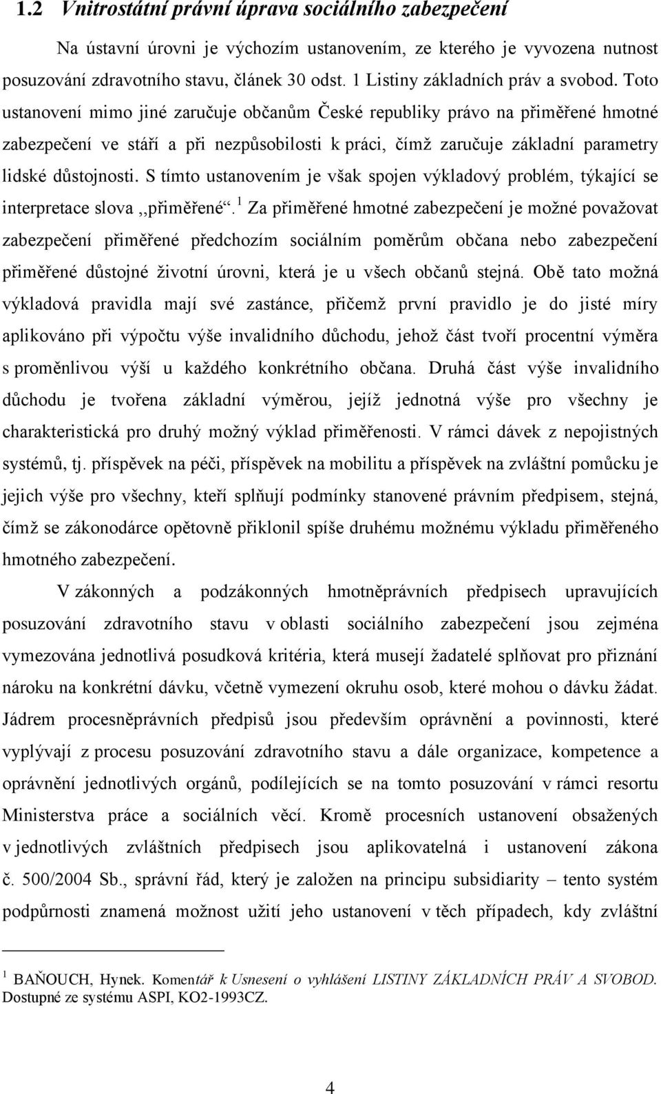 Toto ustanovení mimo jiné zaručuje občanům České republiky právo na přiměřené hmotné zabezpečení ve stáří a při nezpůsobilosti k práci, čímž zaručuje základní parametry lidské důstojnosti.