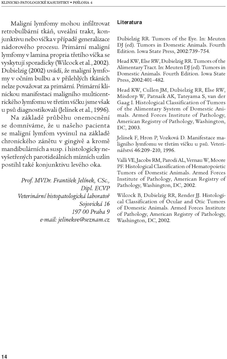 Dubielzig (2002) uvádí, že maligní lymfomy v oèním bulbu a v pøilehlých tkáních nelze považovat za primární.