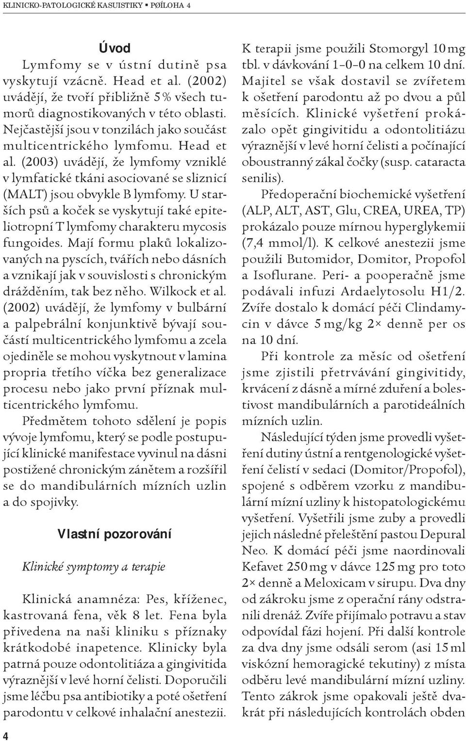 U starších psù a koèek se vyskytují také epiteliotropní T lymfomy charakteru mycosis fungoides.