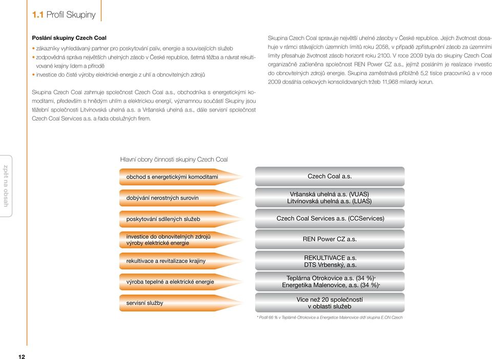 ice do čisté výroby elektrické energie z uhlí a obnovitelných zdrojů Skupina Czech Coal zahrnuje společnost Czech Coal a.s., obchodníka s energetickými komoditami, především s hnědým uhlím a elektrickou energií, významnou součástí Skupiny jsou těžební společnosti Litvínovská uhelná a.