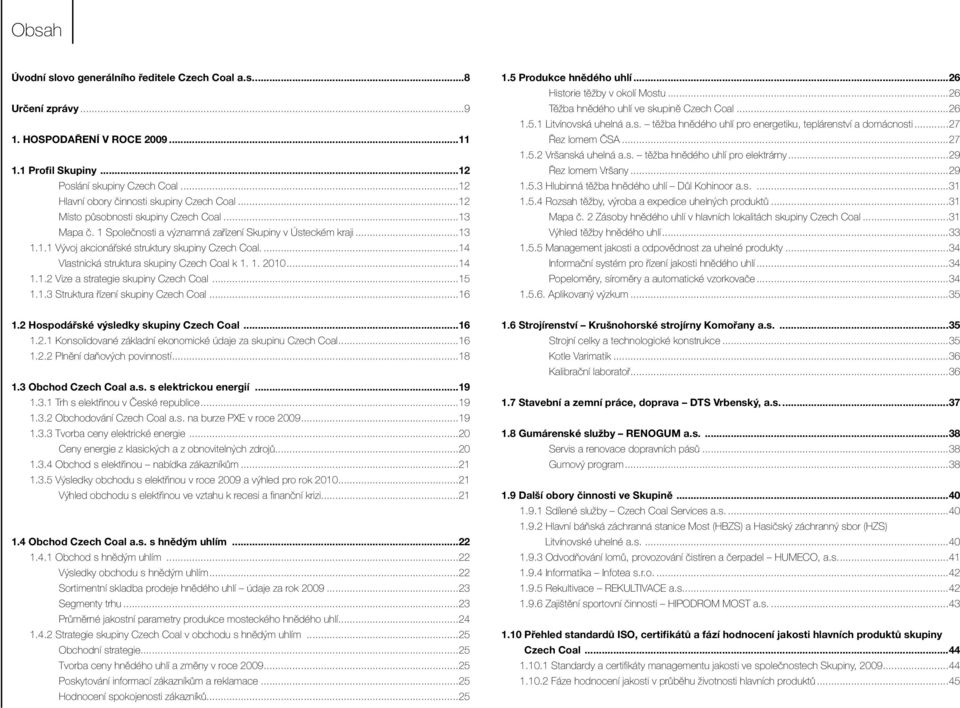 ..14 Vlastnická struktura skupiny Czech Coal k 1. 1. 2010...14 1.1.2 Vize a strategie skupiny Czech Coal...15 1.1.3 Struktura řízení skupiny Czech Coal...16 1.5 Produkce hnědého uhlí.