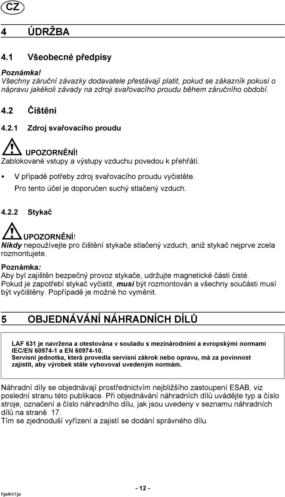 Zablokované vstupy a výstupy vzduchu povedou k přehřátí. S Vpřípadě potřeby zdroj svařovacího proudu vyčistěte. Protentoúčel je doporučen suchý stlačený vzduch. 4.2.2 Stykač UPOZORNĚNÍ!