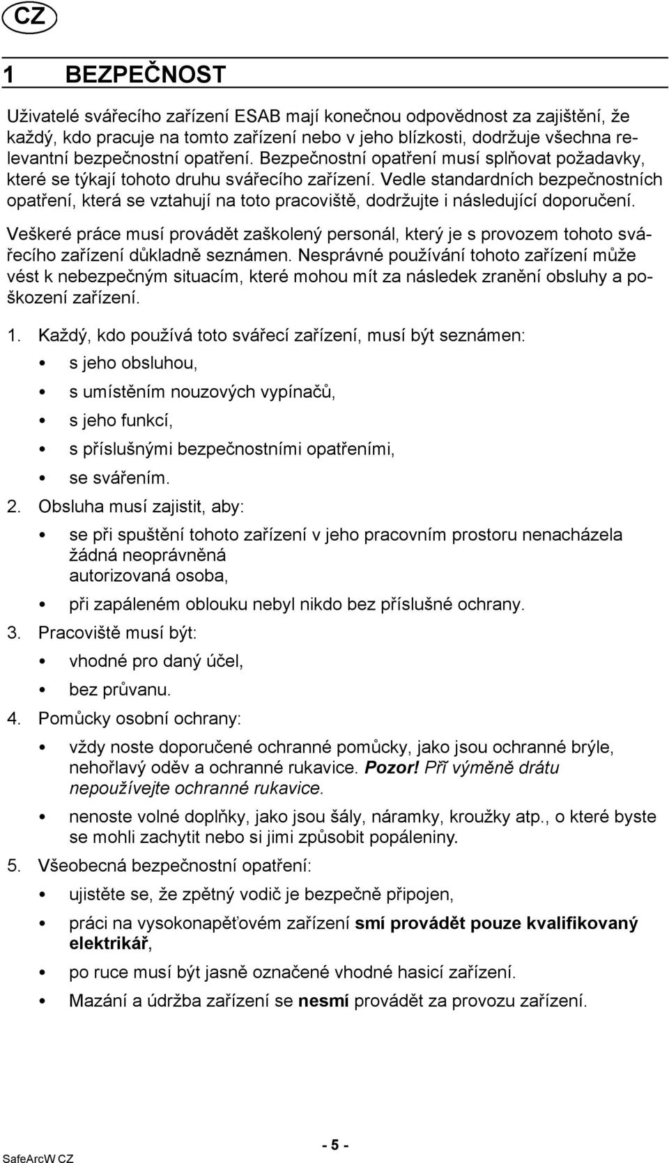 Vedle standardních bezpečnostních opatření, která se vztahují na toto pracoviště, dodržujte i následující doporučení.