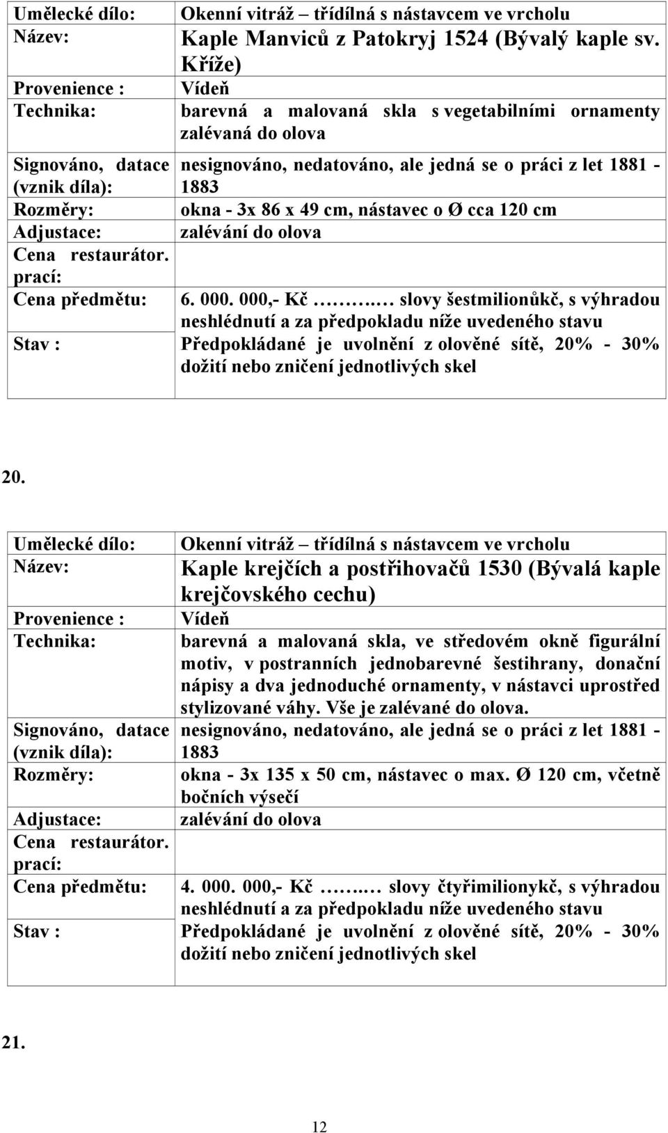Okenní vitráž třídílná s nástavcem ve vrcholu Kaple krejčích a postřihovačů 1530 (Bývalá kaple krejčovského cechu) barevná a malovaná skla, ve středovém okně figurální motiv,
