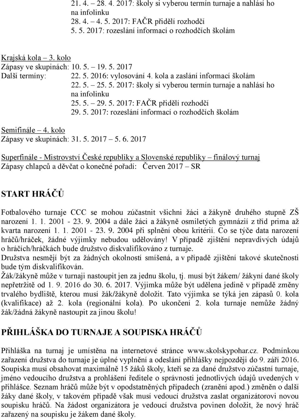 5. 29. 5. 2017: FAČR přidělí rozhodčí 29. 5. 2017: rozeslání informací o rozhodčích školám Semifinále 4. kolo Zápasy ve skupinách: 31. 5. 2017 5. 6.