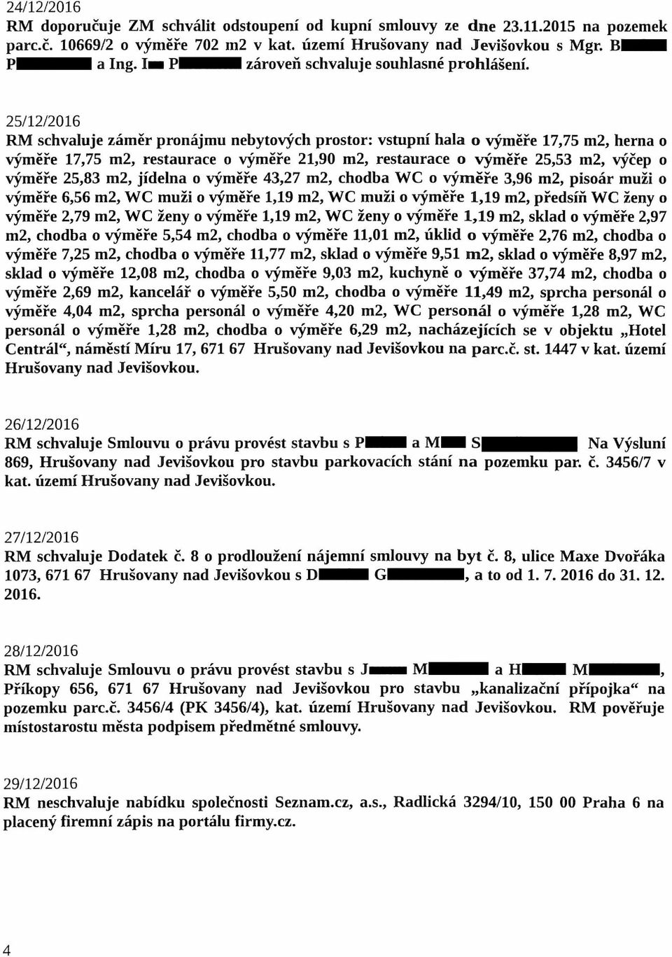 25/ 12/2016 RM schvaluje záměr pronájmu nebytových prostor: vstupní hala o výměře 17,75 m2, herna o výměře 17,75 m2, restaurace o výměře 21,90 m2, restaurace o výměře 25,53 m2, výčep o výměře 25,83