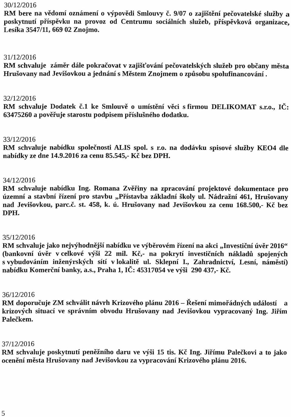 31/ 12/2016 RM schvaluje záměr dále pokračovat v zajišťování pečovatelských služeb pro občany města Hrušovany nad Jevišovkou a jednání s Městem Znojmem o způsobu spolufinancování.