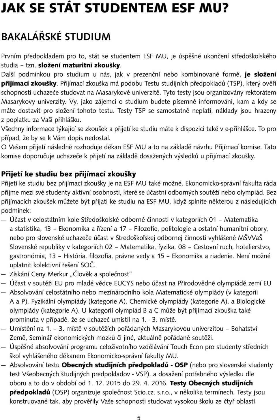 Přijímací zkouška má podobu Testu studijních předpokladů (TSP), který ověří schopnosti uchazeče studovat na Masarykově univerzitě. Tyto testy jsou organizovány rektorátem Masarykovy univerzity.