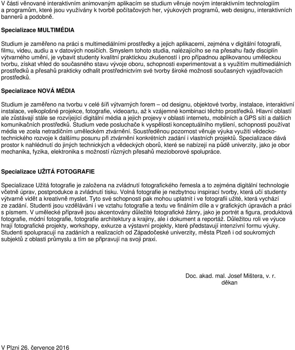 Specializace MULTIMÉDIA Studium je zaměřeno na práci s multimediálními prostředky a jejich aplikacemi, zejména v digitální fotografii, filmu, videu, audiu a v datových nosičích.