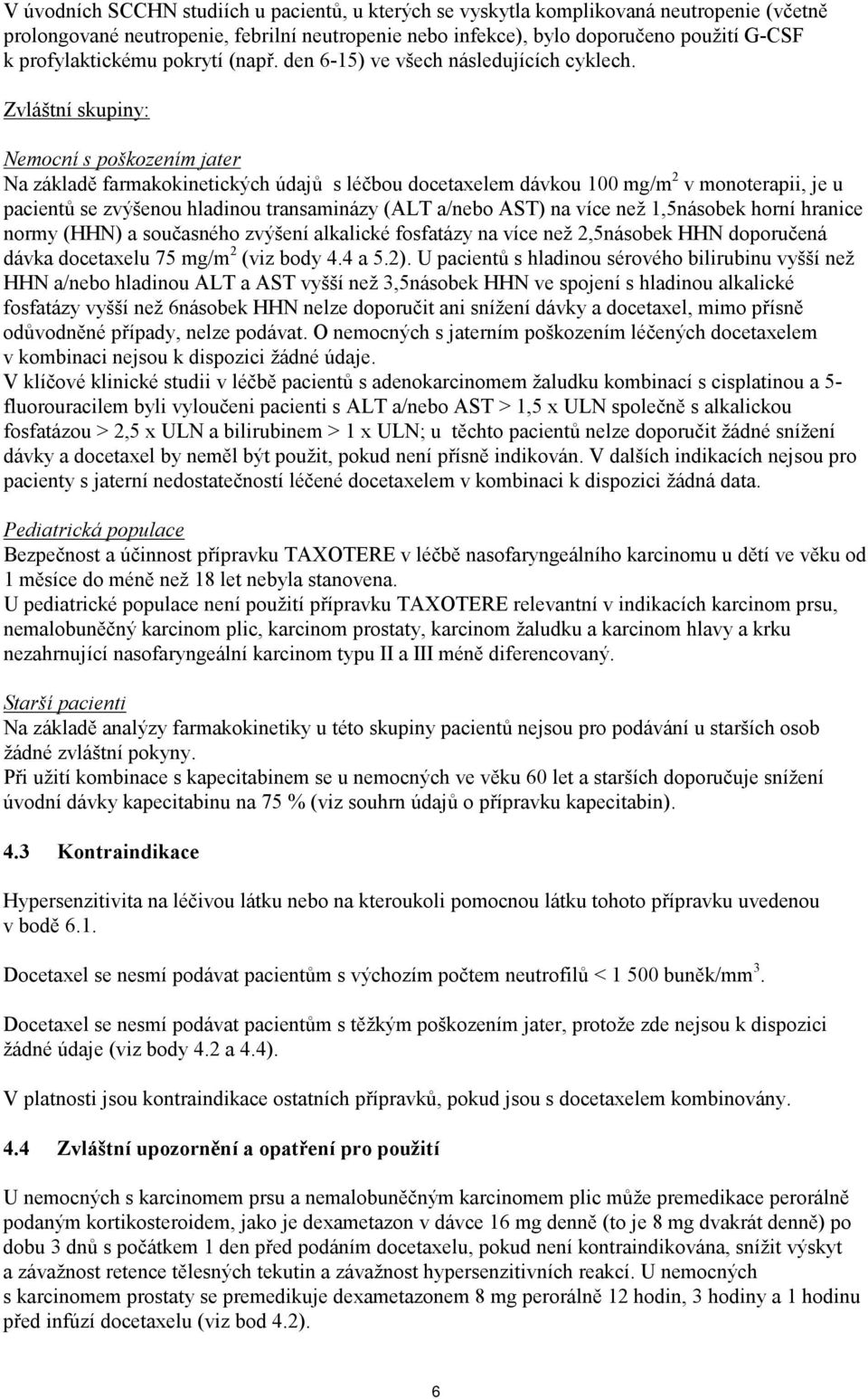 Zvláštní skupiny: Nemocní s poškozením jater Na základě farmakokinetických údajů s léčbou docetaxelem dávkou 100 mg/m 2 v monoterapii, je u pacientů se zvýšenou hladinou transaminázy (ALT a/nebo AST)