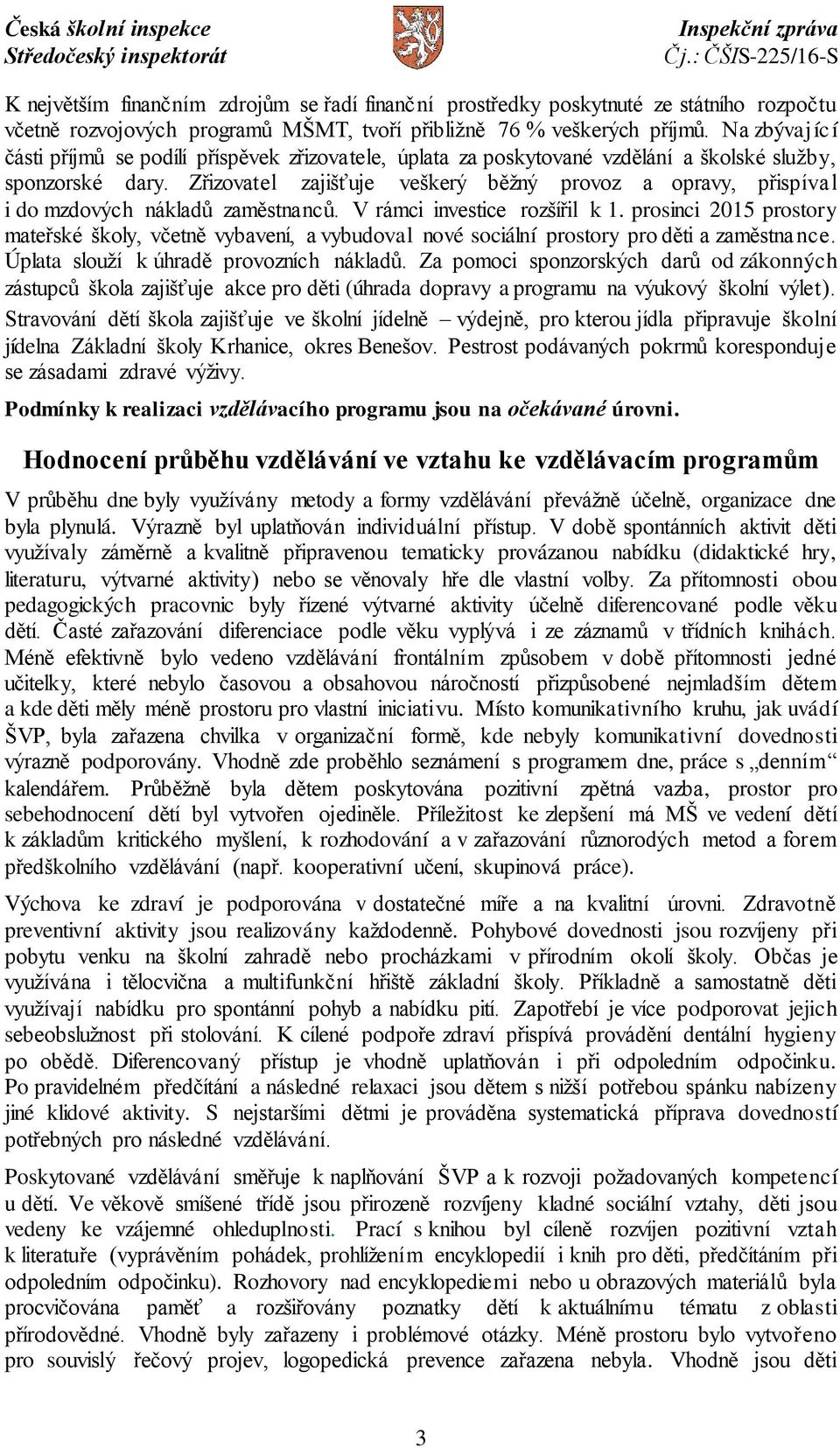 Zřizovatel zajišťuje veškerý běžný provoz a opravy, přispíval i do mzdových nákladů zaměstnanců. V rámci investice rozšířil k 1.