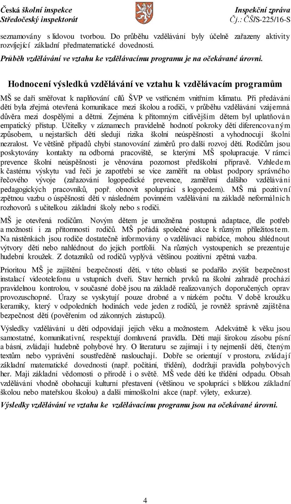 Hodnocení výsledků vzdělávání ve vztahu k vzdělávacím programům MŠ se daří směřovat k naplňování cílů ŠVP ve vstřícném vnitřním klimatu.