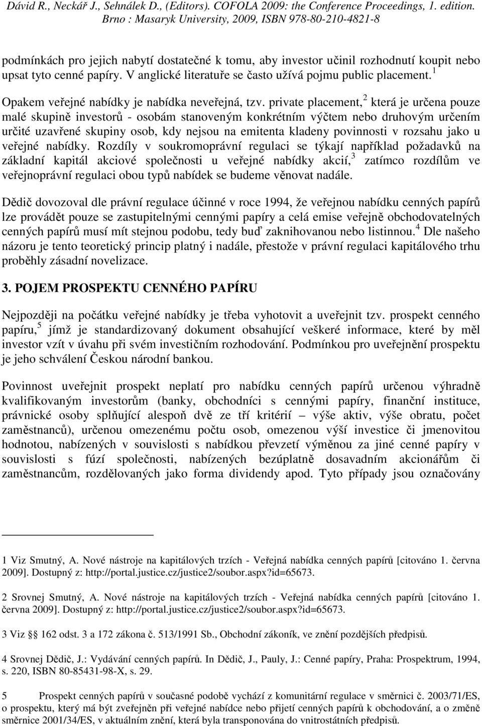 private placement, 2 která je určena pouze malé skupině investorů - osobám stanoveným konkrétním výčtem nebo druhovým určením určité uzavřené skupiny osob, kdy nejsou na emitenta kladeny povinnosti v