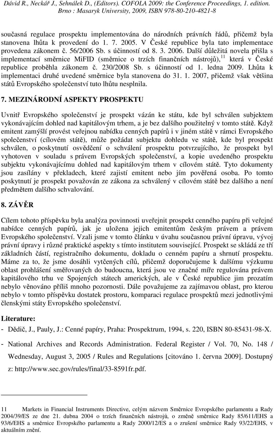 s účinností od 1. ledna 2009. Lhůta k implementaci druhé uvedené směrnice byla stanovena do 31. 1. 2007, přičemž však většina států Evropského společenství tuto lhůtu nesplnila. 7.