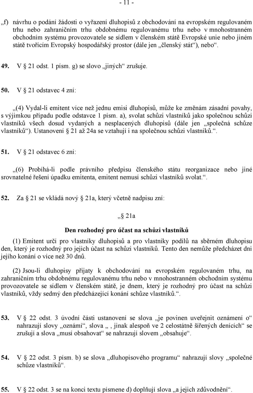 V 21 odstavec 4 zní: (4) Vydal-li emitent více než jednu emisi dluhopisů, může ke změnám zásadní povahy, s výjimkou případu podle odstavce 1 písm.