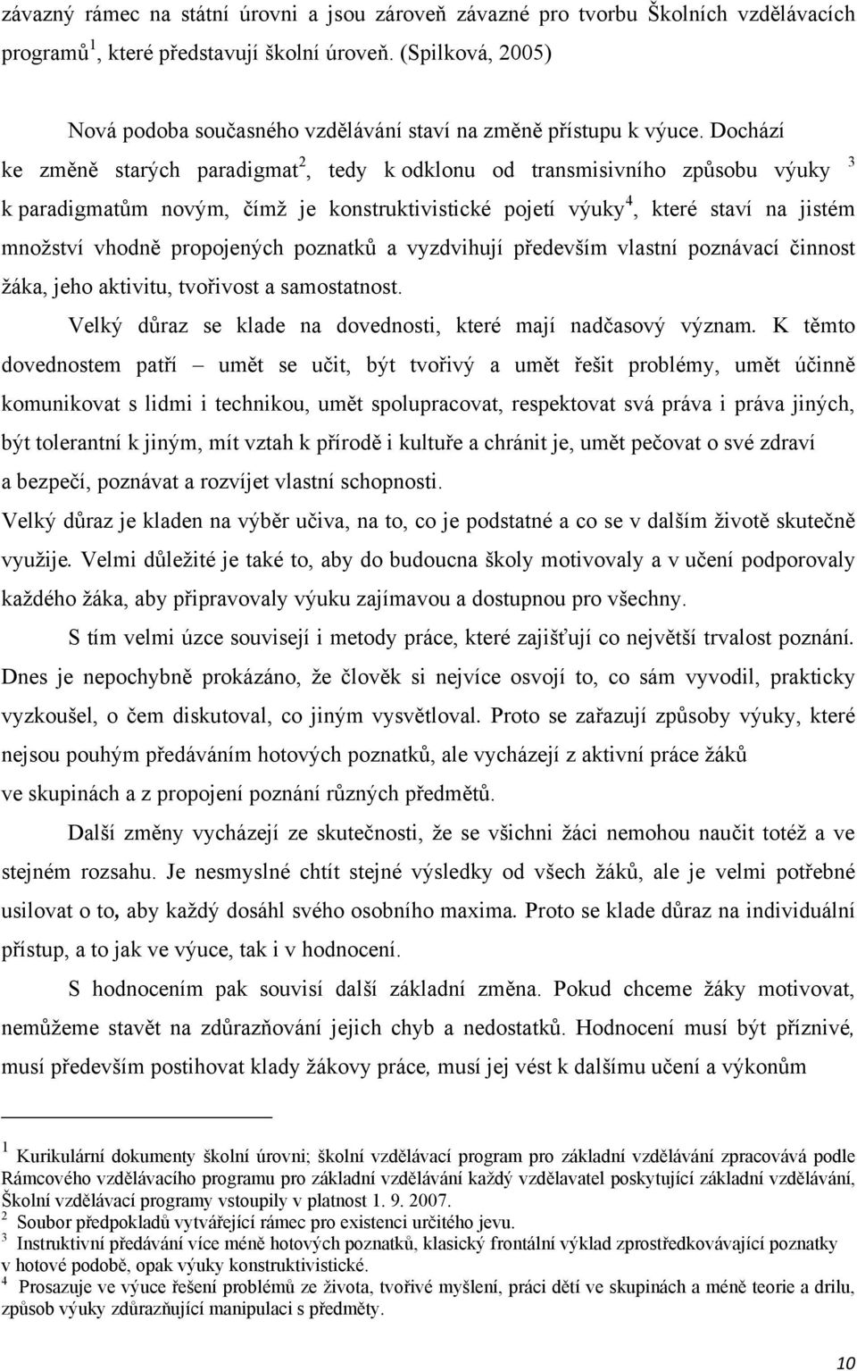 Dochází ke změně starých paradigmat 2, tedy k odklonu od transmisivního způsobu výuky 3 k paradigmatům novým, čímţ je konstruktivistické pojetí výuky 4, které staví na jistém mnoţství vhodně