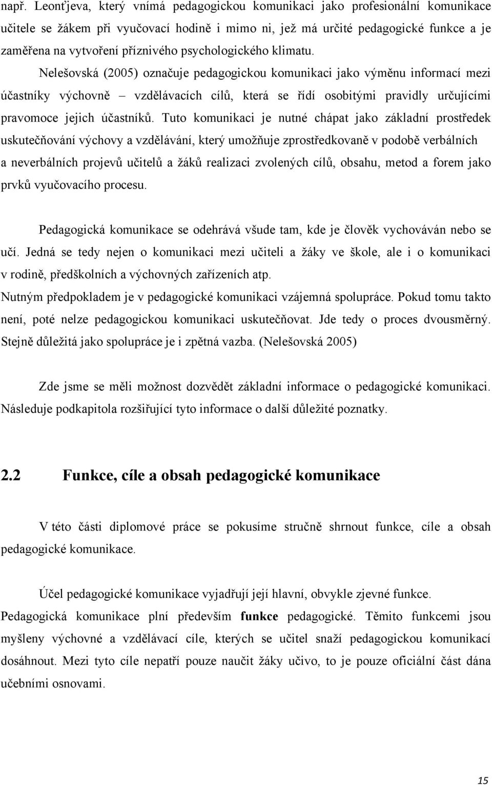 Nelešovská (2005) označuje pedagogickou komunikaci jako výměnu informací mezi účastníky výchovně vzdělávacích cílů, která se řídí osobitými pravidly určujícími pravomoce jejich účastníků.
