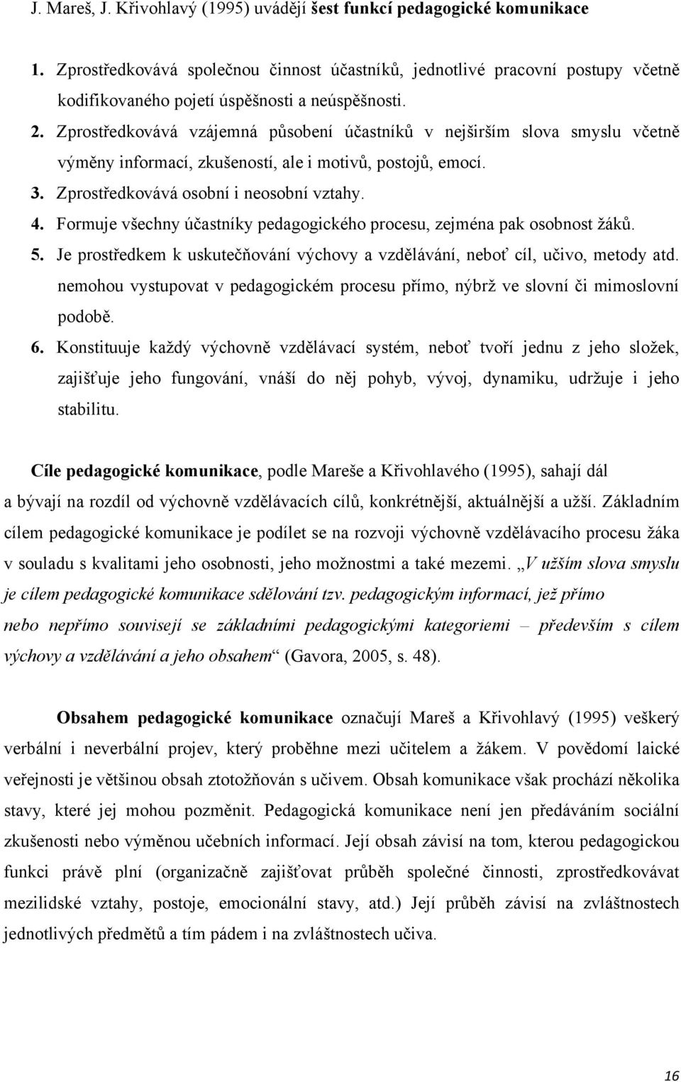 Zprostředkovává vzájemná působení účastníků v nejširším slova smyslu včetně výměny informací, zkušeností, ale i motivů, postojů, emocí. 3. Zprostředkovává osobní i neosobní vztahy. 4.