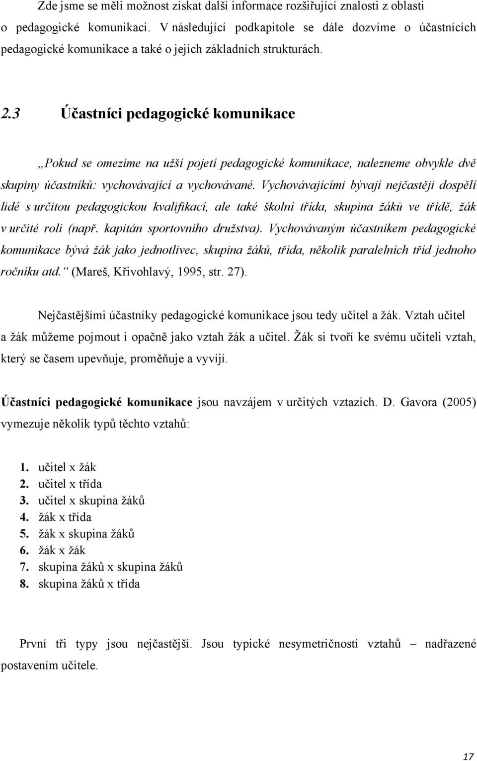 3 Účastníci pedagogické komunikace Pokud se omezíme na užší pojetí pedagogické komunikace, nalezneme obvykle dvě skupiny účastníků: vychovávající a vychovávané.