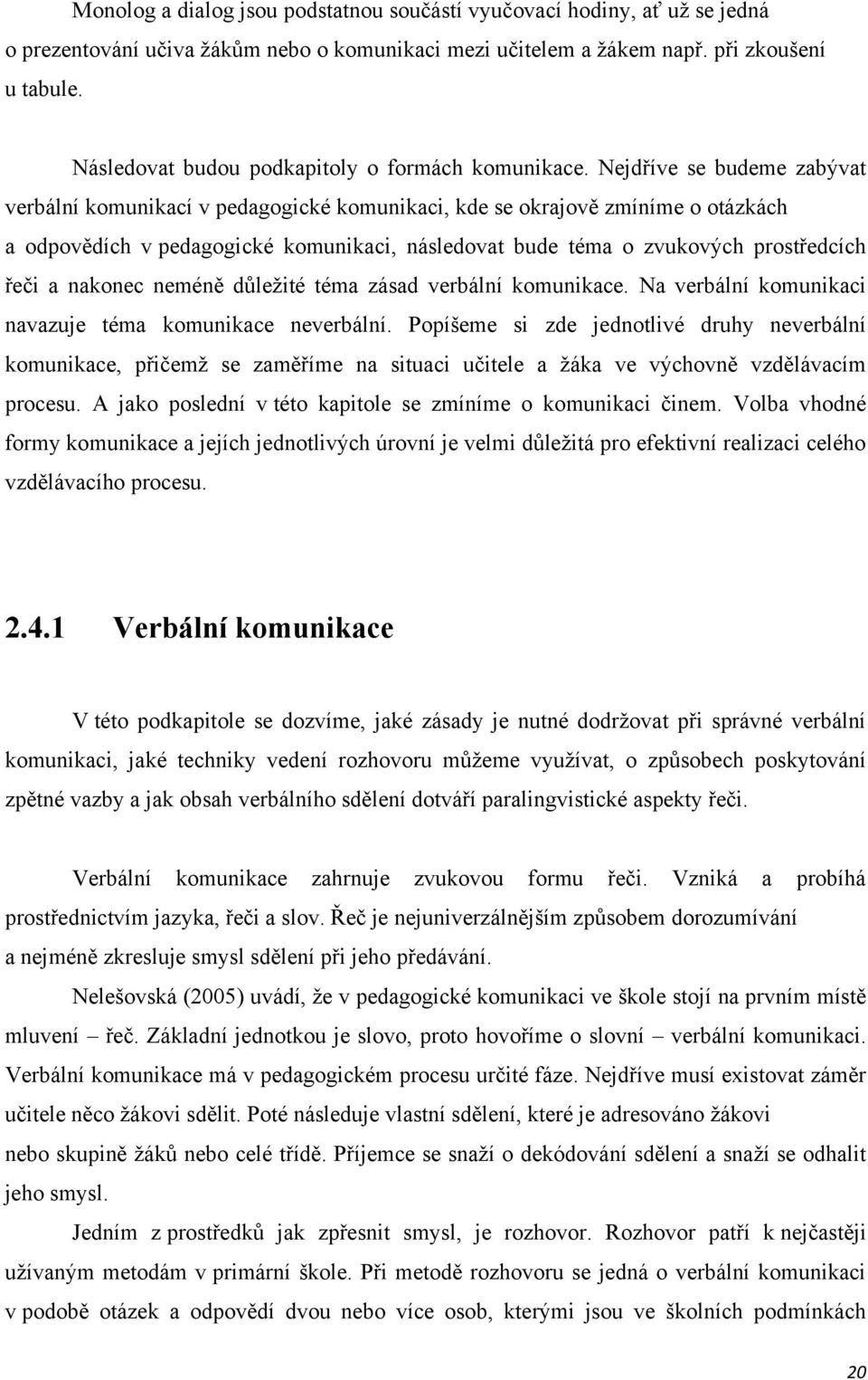 Nejdříve se budeme zabývat verbální komunikací v pedagogické komunikaci, kde se okrajově zmíníme o otázkách a odpovědích v pedagogické komunikaci, následovat bude téma o zvukových prostředcích řeči a