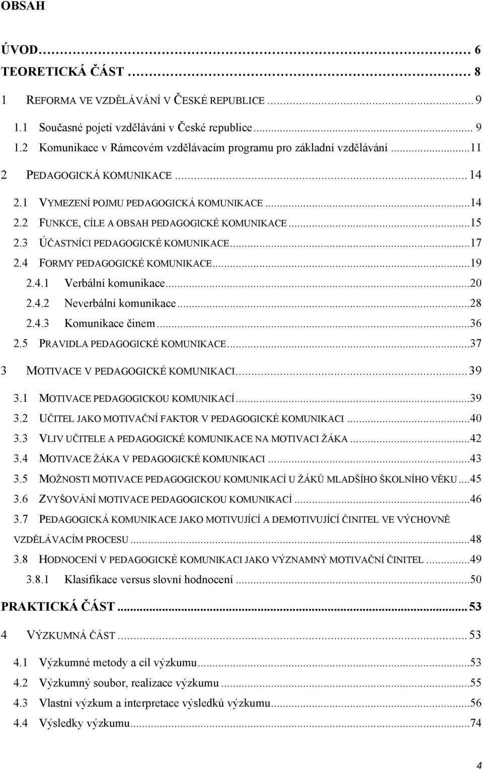 4 FORMY PEDAGOGICKÉ KOMUNIKACE...19 2.4.1 Verbální komunikace...20 2.4.2 Neverbální komunikace...28 2.4.3 Komunikace činem...36 2.5 PRAVIDLA PEDAGOGICKÉ KOMUNIKACE.