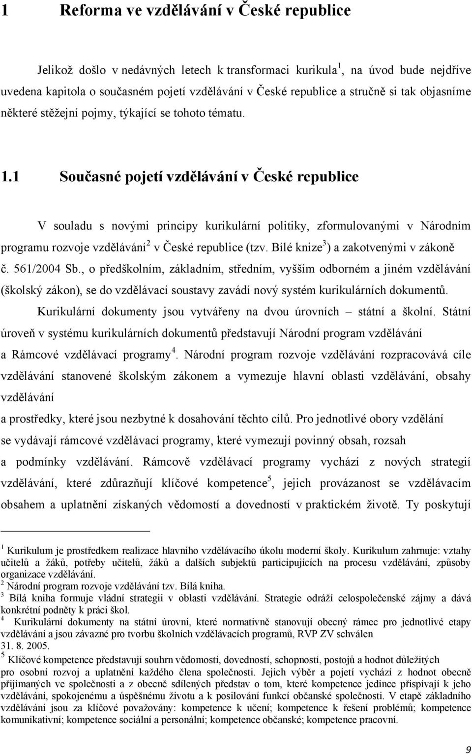 1 Současné pojetí vzdělávání v České republice V souladu s novými principy kurikulární politiky, zformulovanými v Národním programu rozvoje vzdělávání 2 v České republice (tzv.