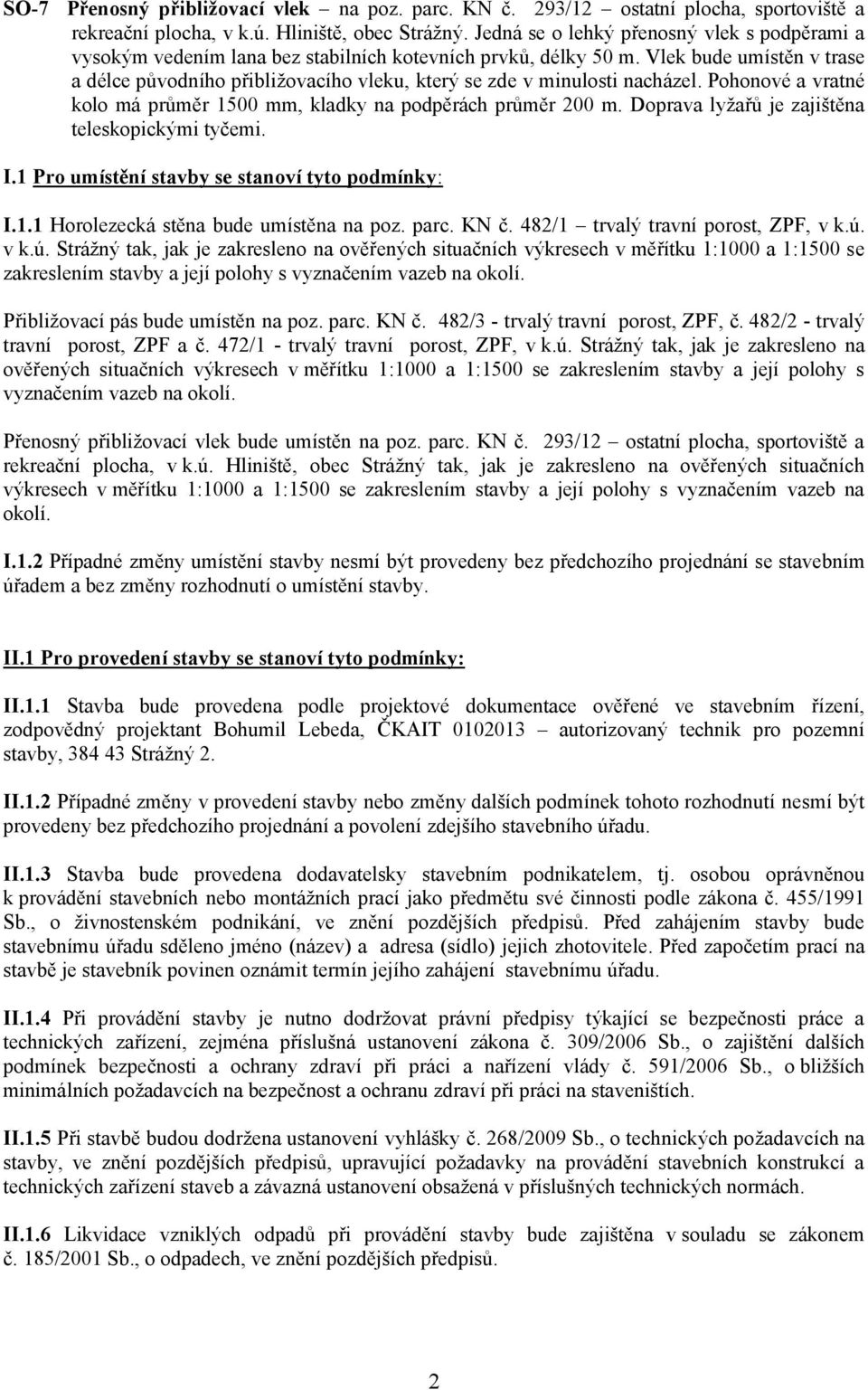 Vlek bude umístěn v trase a délce původního přibližovacího vleku, který se zde v minulosti nacházel. Pohonové a vratné kolo má průměr 1500 mm, kladky na podpěrách průměr 200 m.