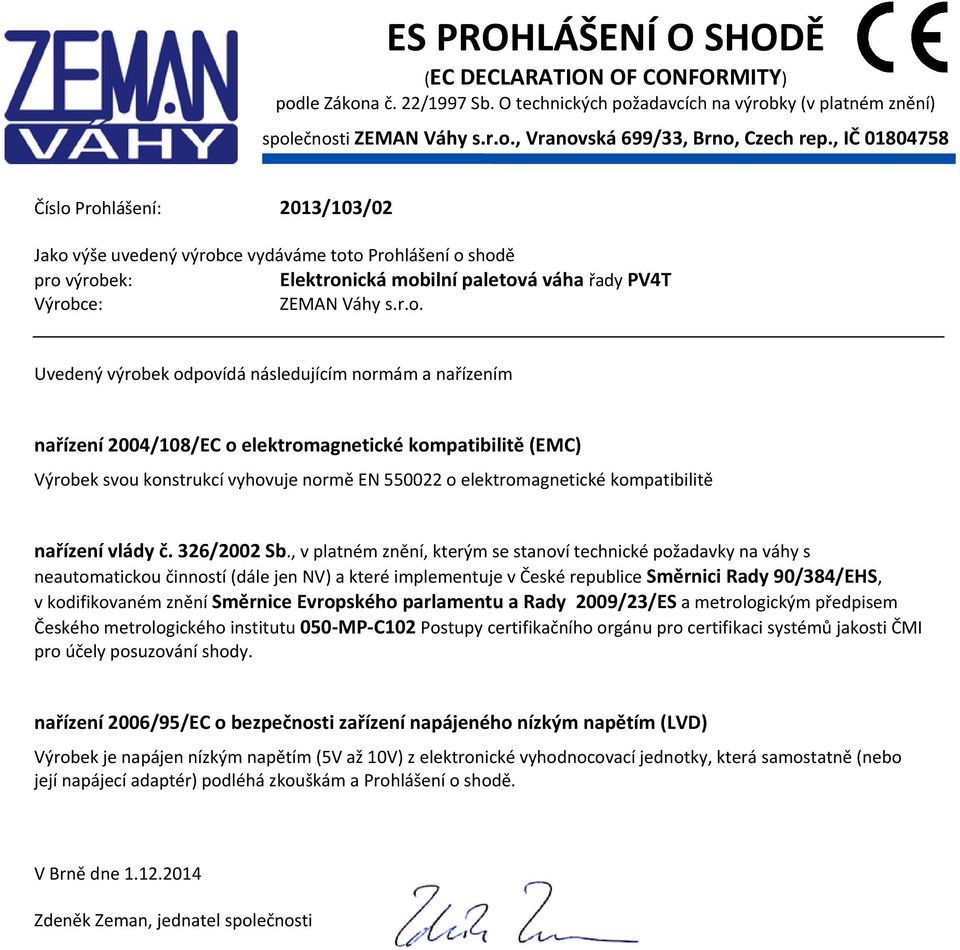 Prohlášení: 2013/103/02 Jako výše uvedený výrobce vydáváme toto Prohlášení o shodě pro výrobek: Elektronická mobilní paletová váha řady PV4T Výrobce: ZEMAN Váhy s.r.o. Uvedený výrobek odpovídá