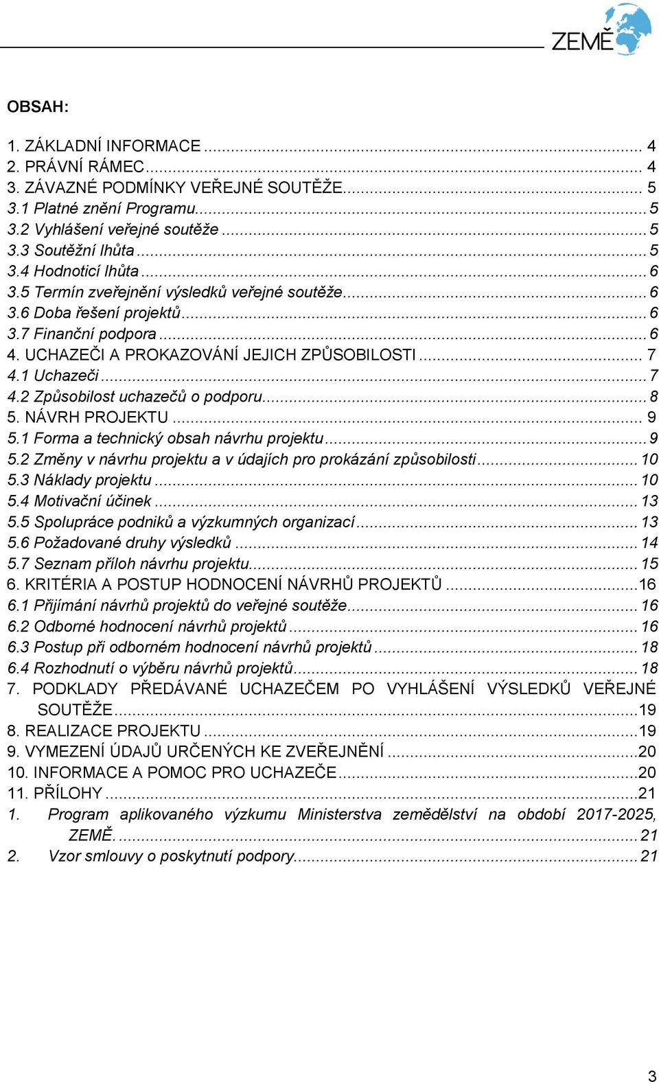 .. 8 5. NÁVRH PROJEKTU... 9 5.1 Forma a technický obsah návrhu projektu... 9 5.2 Změny v návrhu projektu a v údajích pro prokázání způsobilosti... 10 5.3 Náklady projektu... 10 5.4 Motivační účinek.