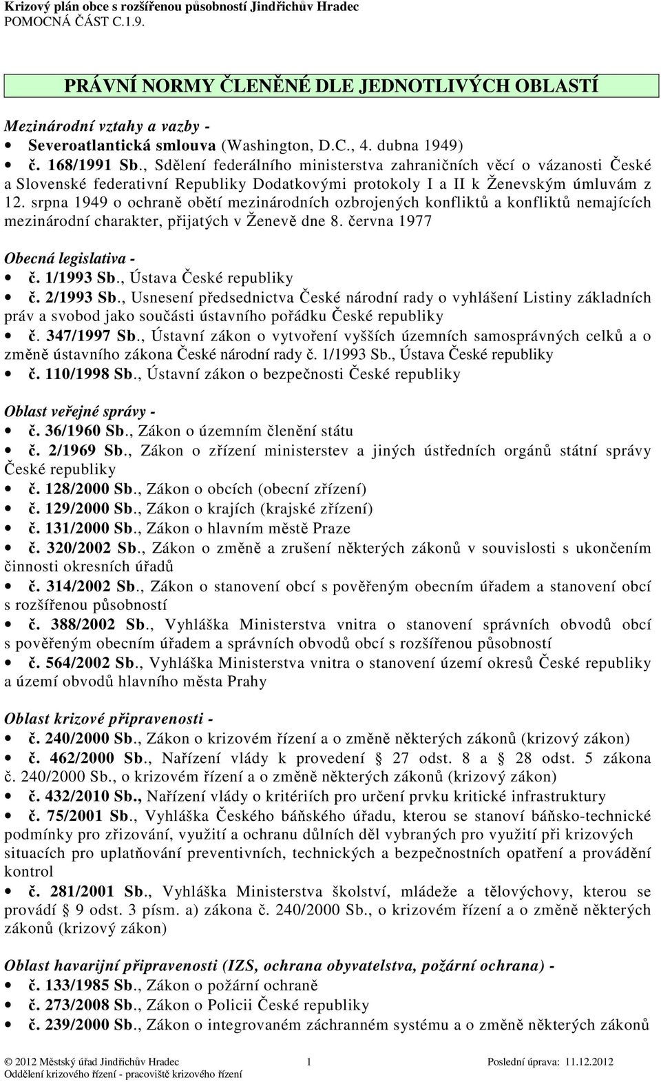 srpna 1949 o ochraně obětí mezinárodních ozbrojených konfliktů a konfliktů nemajících mezinárodní charakter, přijatých v Ženevě dne 8. června 1977 Obecná legislativa - č. 1/1993 Sb.