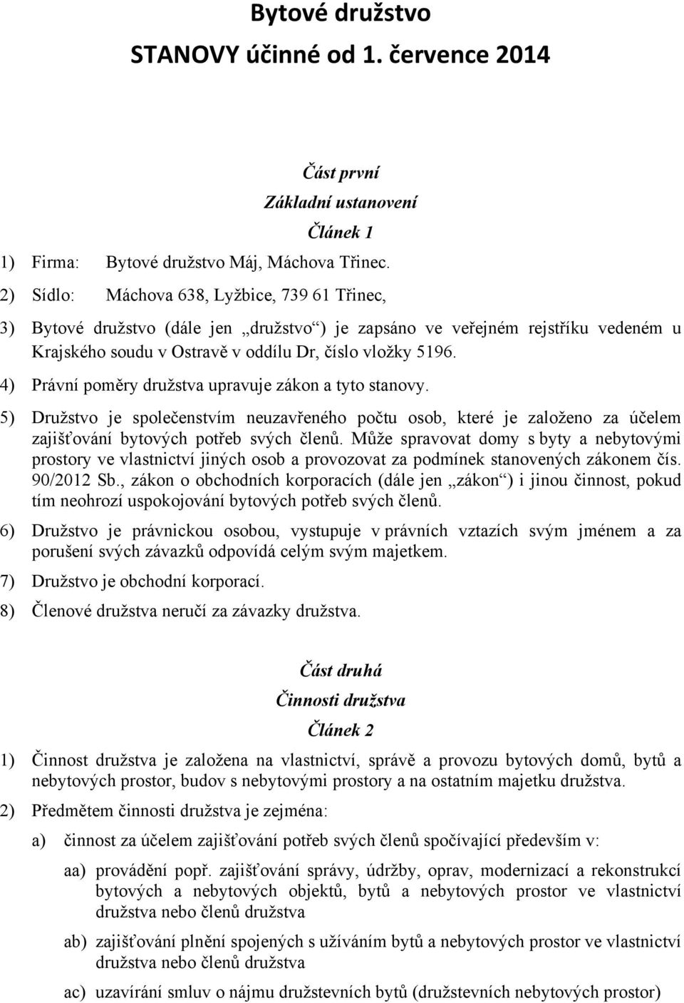 4) Právní poměry družstva upravuje zákon a tyto stanovy. 5) Družstvo je společenstvím neuzavřeného počtu osob, které je založeno za účelem zajišťování bytových potřeb svých členů.