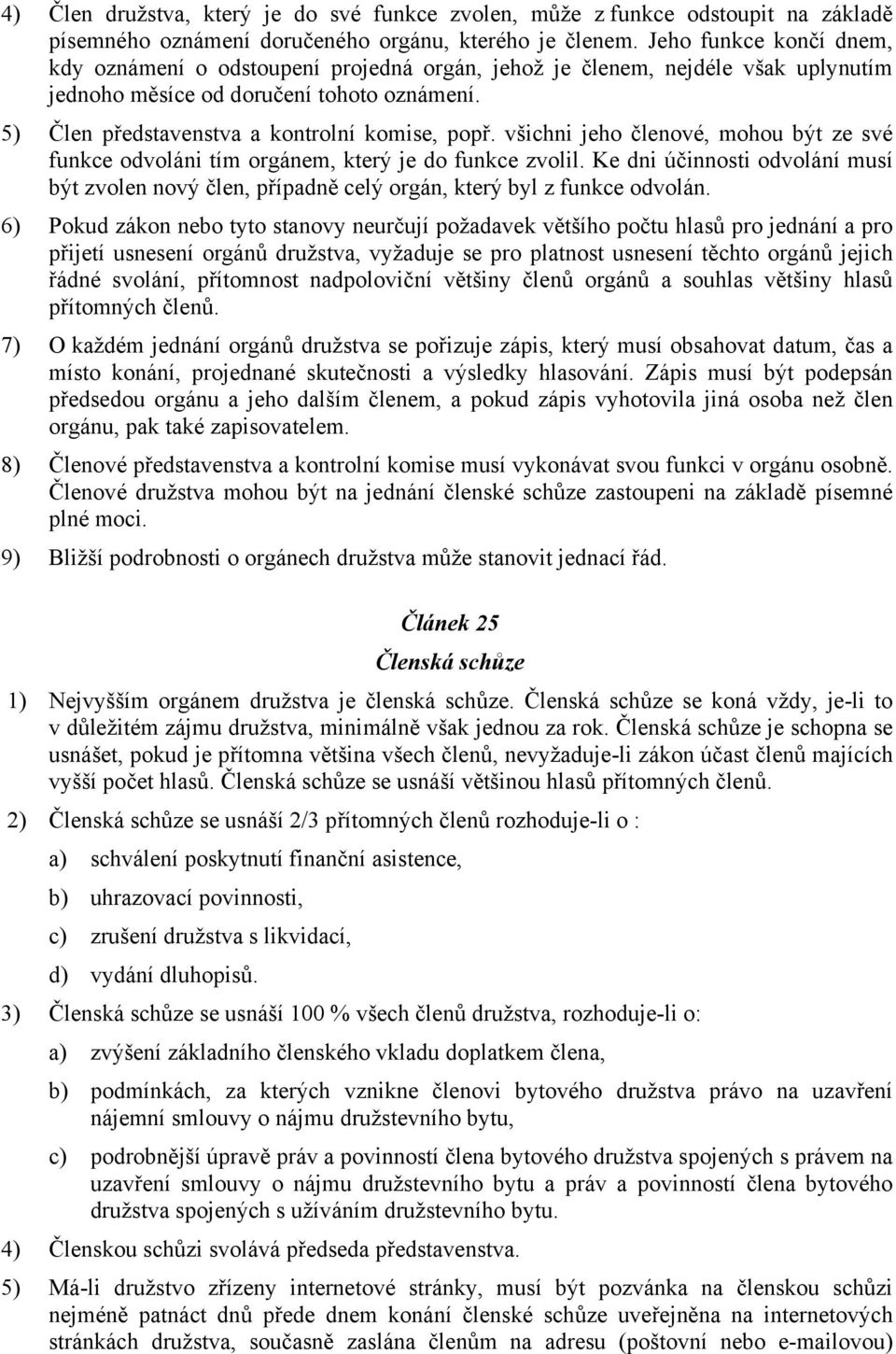 všichni jeho členové, mohou být ze své funkce odvoláni tím orgánem, který je do funkce zvolil. Ke dni účinnosti odvolání musí být zvolen nový člen, případně celý orgán, který byl z funkce odvolán.