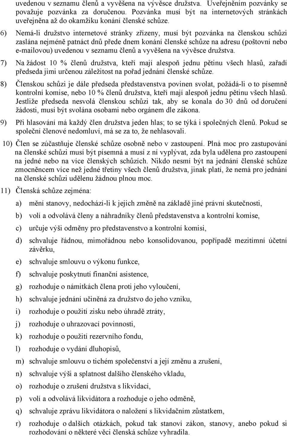 6) Nemá-li družstvo internetové stránky zřízeny, musí být pozvánka na členskou schůzi zaslána nejméně patnáct dnů přede dnem konání členské schůze na adresu (poštovní nebo e-mailovou) uvedenou v