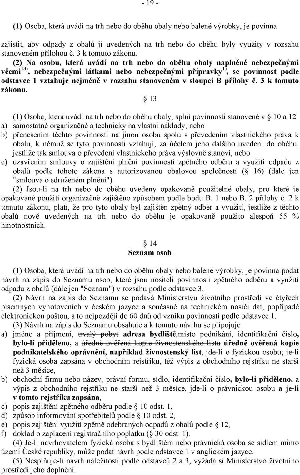 (2) Na osobu, která uvádí na trh nebo do oběhu obaly naplněné nebezpečnými věcmi 13), nebezpečnými látkami nebo nebezpečnými přípravky 1), se povinnost podle odstavce 1 vztahuje nejméně v rozsahu