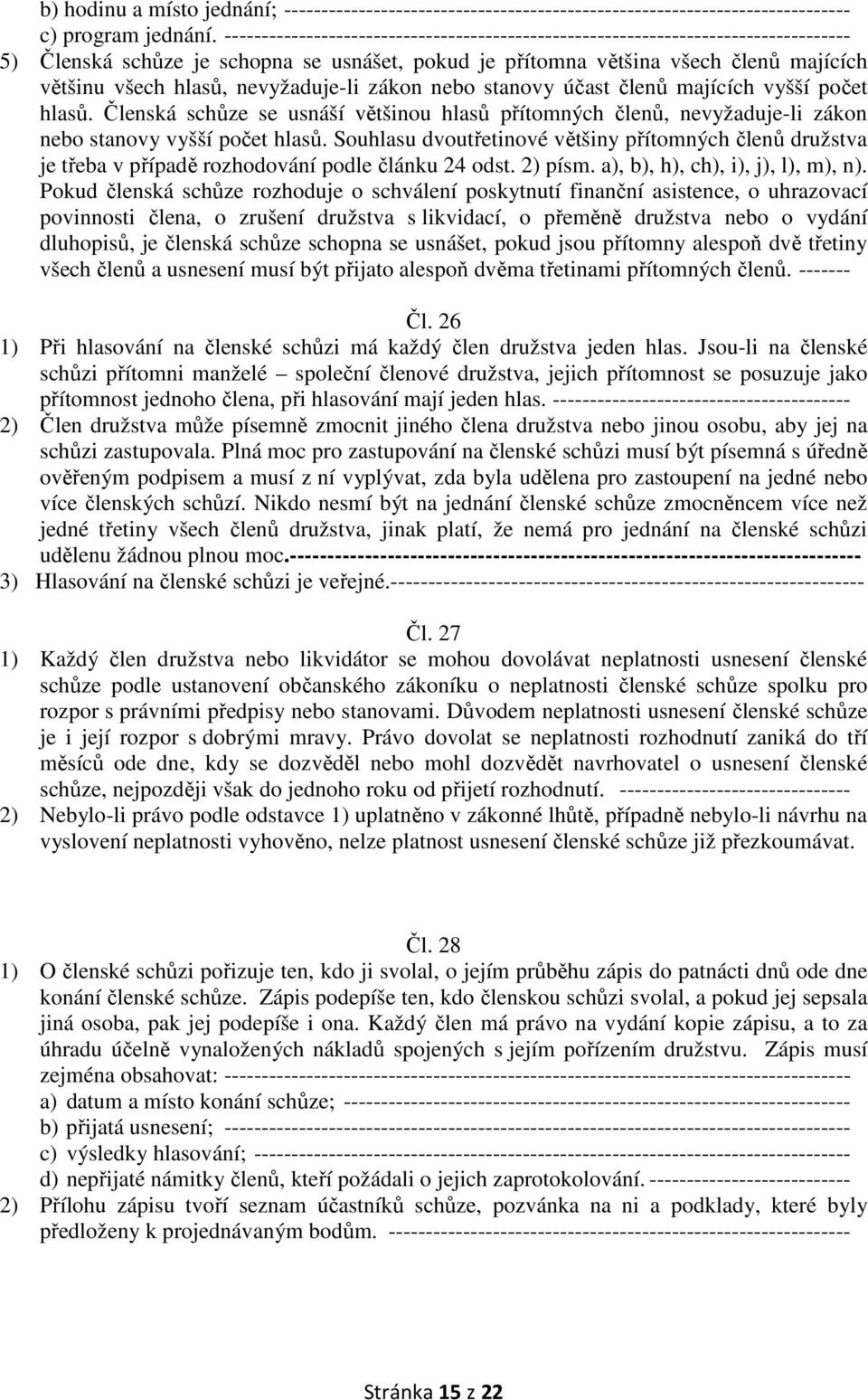 nevyžaduje-li zákon nebo stanovy účast členů majících vyšší počet hlasů. Členská schůze se usnáší většinou hlasů přítomných členů, nevyžaduje-li zákon nebo stanovy vyšší počet hlasů.