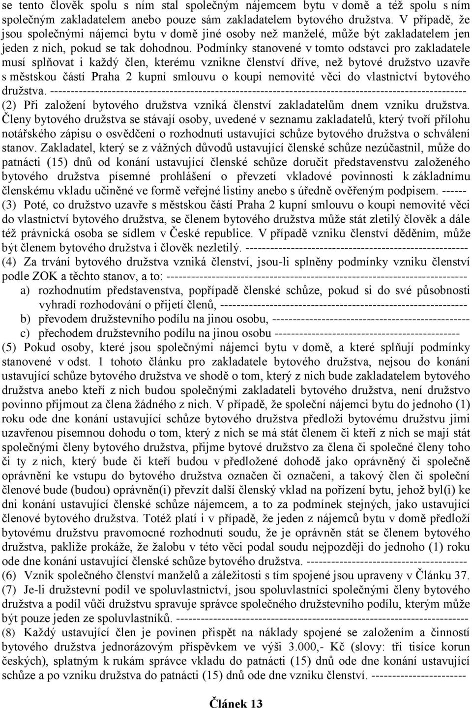 Podmínky stanovené v tomto odstavci pro zakladatele musí splňovat i každý člen, kterému vznikne členství dříve, než bytové družstvo uzavře s městskou částí Praha 2 kupní smlouvu o koupi nemovité věci