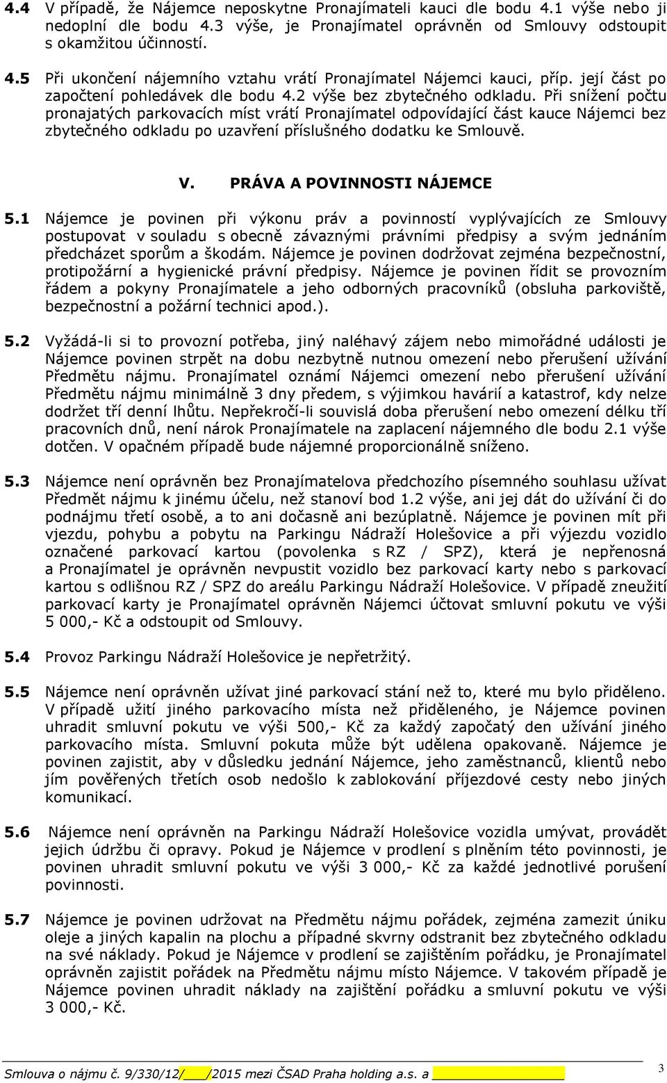 Při snížení počtu pronajatých parkovacích míst vrátí Pronajímatel odpovídající část kauce Nájemci bez zbytečného odkladu po uzavření příslušného dodatku ke Smlouvě. V. PRÁVA A POVINNOSTI NÁJEMCE 5.