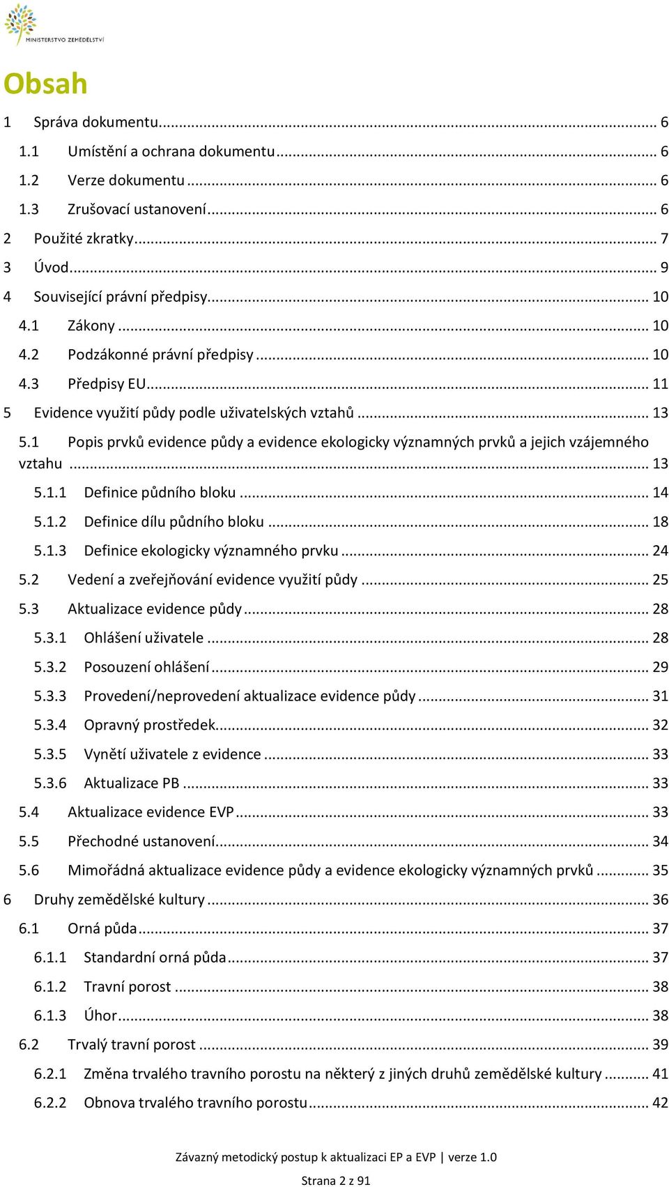 1 Popis prvků evidence půdy a evidence ekologicky významných prvků a jejich vzájemného vztahu... 13 5.1.1 Definice půdního bloku... 14 5.1.2 Definice dílu půdního bloku... 18 5.1.3 Definice ekologicky významného prvku.
