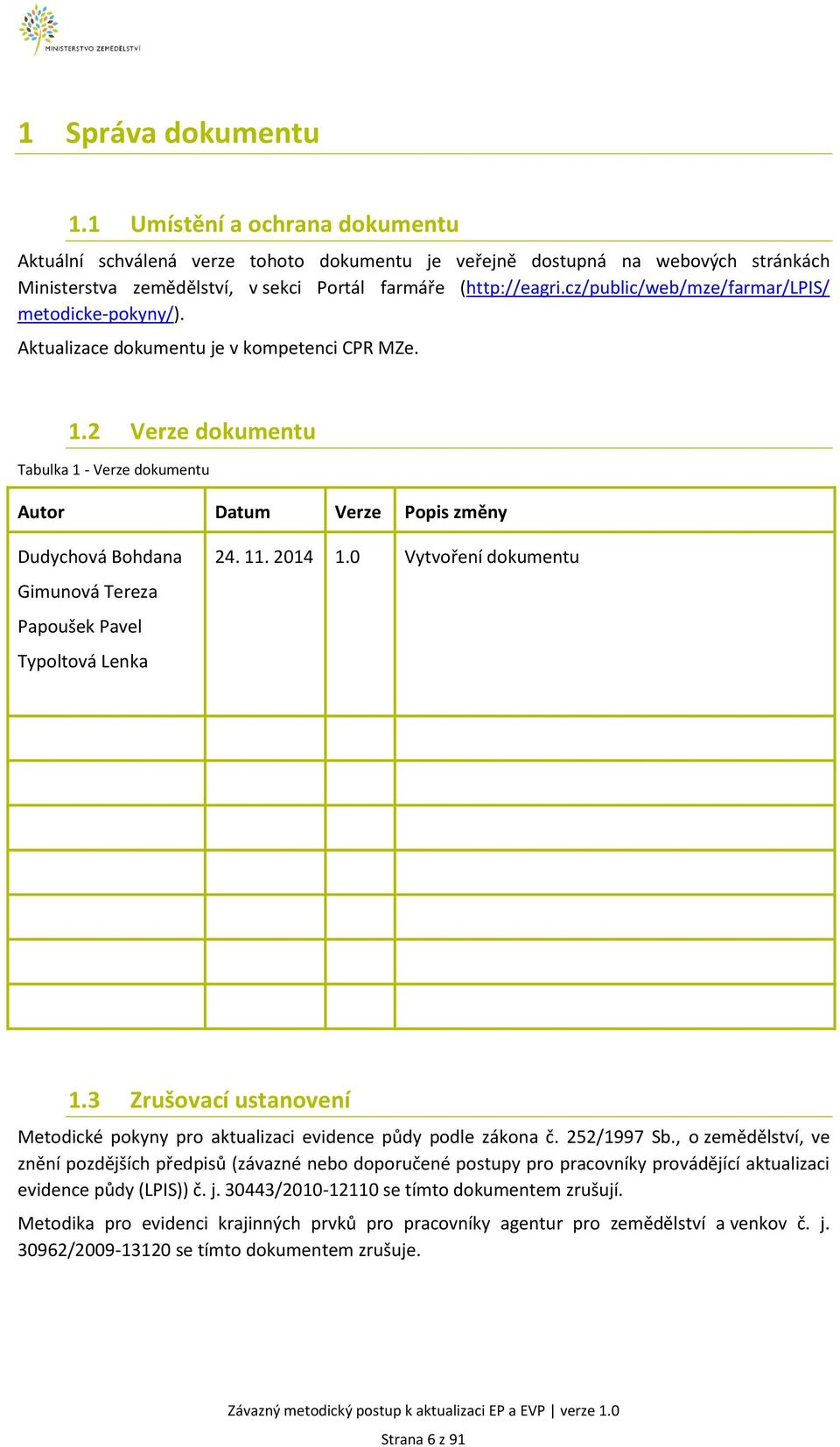 2 Verze dokumentu Tabulka 1 - Verze dokumentu Autor Datum Verze Popis změny Dudychová Bohdana Gimunová Tereza Papoušek Pavel Typoltová Lenka 24. 11. 2014 1.0 Vytvoření dokumentu 1.