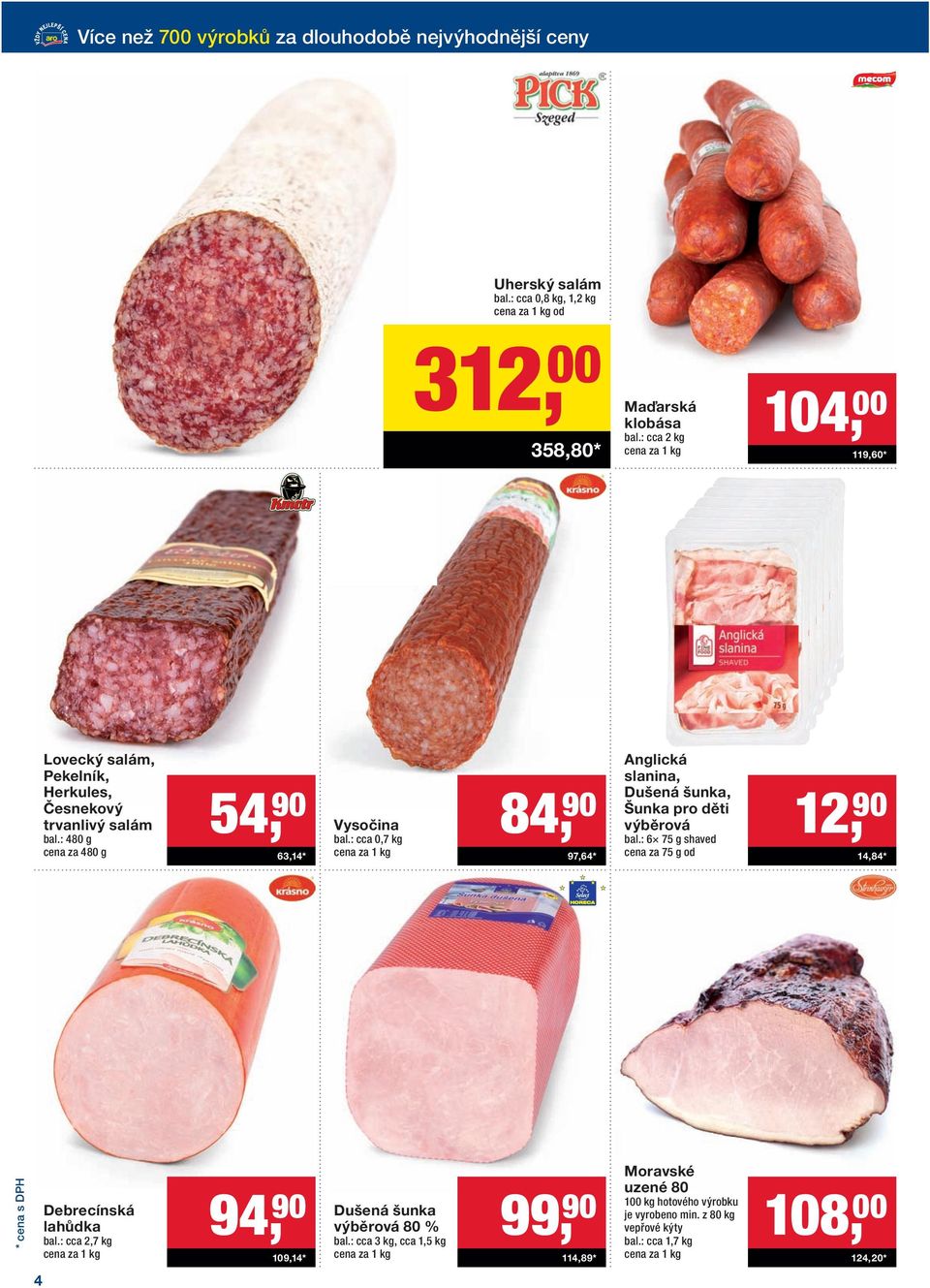 : cca 0,7 kg 84, 90 97,64* Anglická slanina, Dušená šunka, Šunka pro děti výběrová bal.: 6 75 g shaved cena za 75 g od 12, 90 14,84* Debrecínská lahůdka bal.