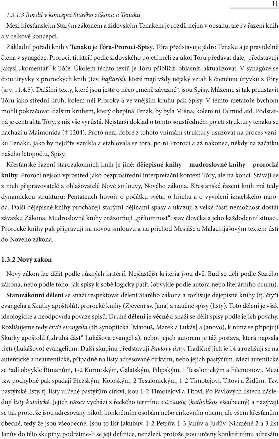 Proroci, ti, kteří podle židovského pojetí měli za úkol Tóru předávat dále, představují jakýsi komentář k Tóře. Úkolem těchto textů je Tóru přiblížit, objasnit, aktualizovat.