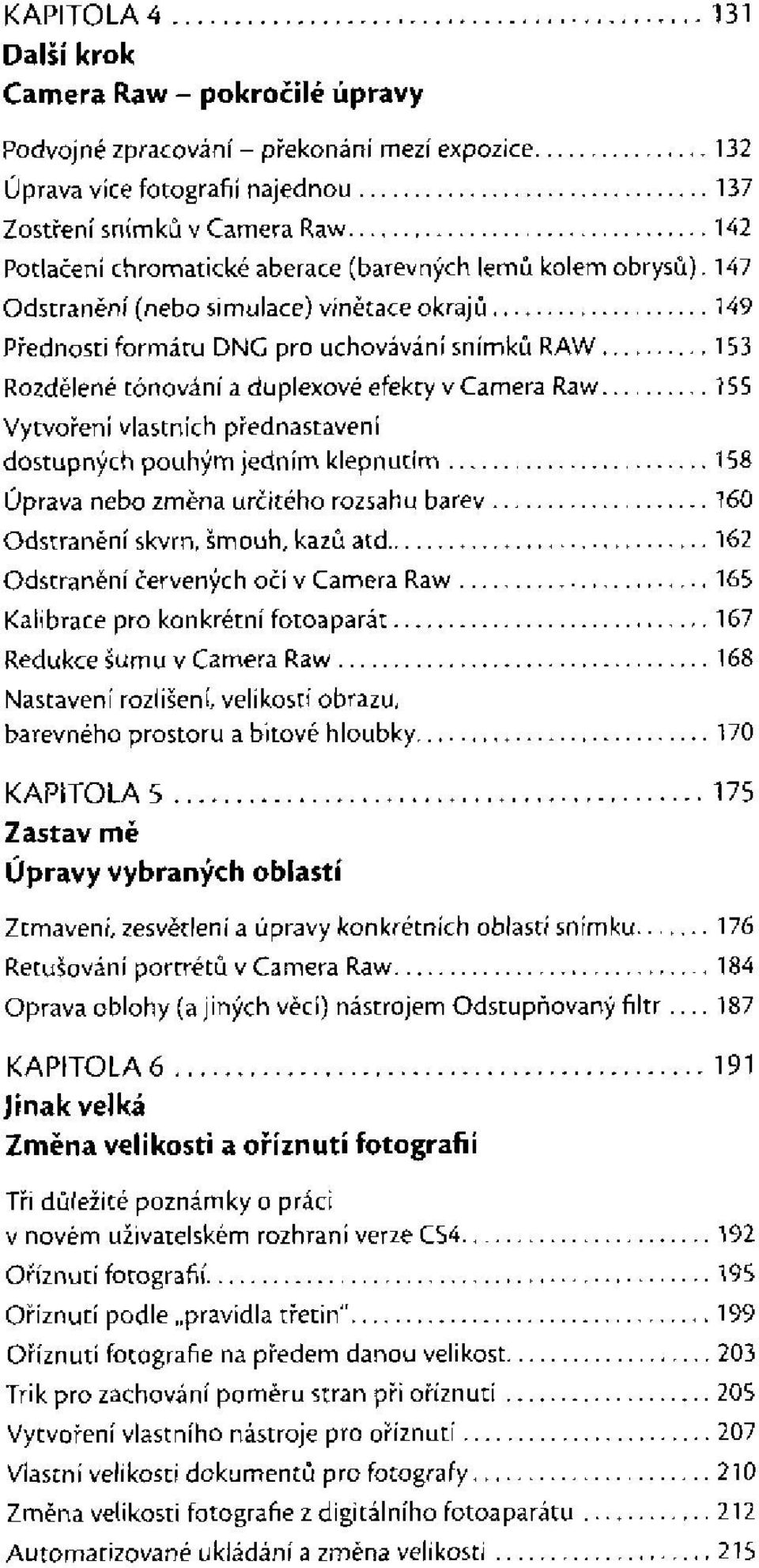 dostupných pouhým jedním klepnutím Úprava nebo změna určitého rozsahu barev Odstranění skvrn, šmouh, kazů atd Odstranění červených očí v Camera Raw Kalibrace pro konkrétní fotoaparát Redukce šumu v