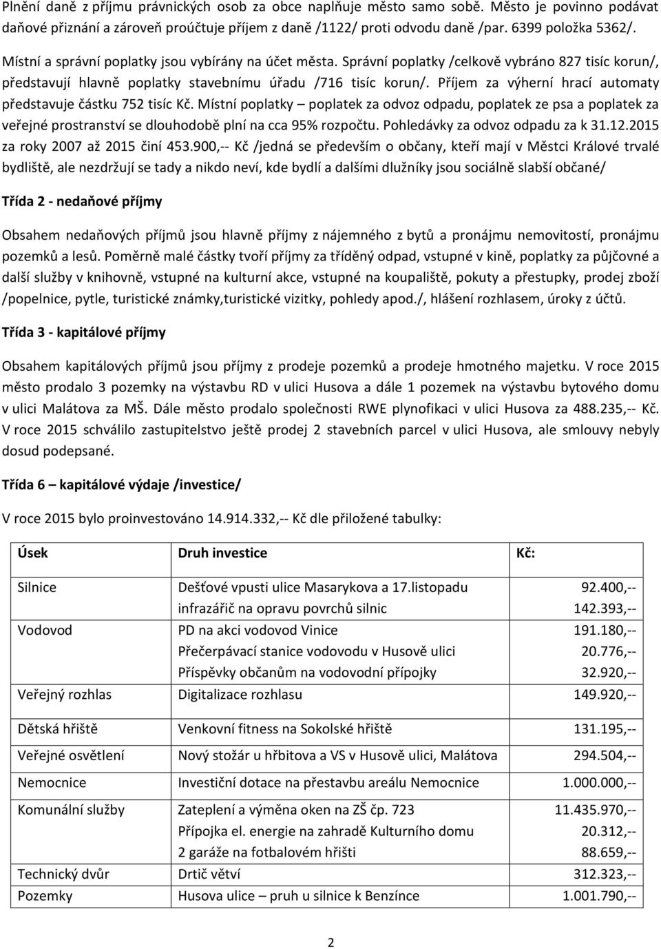 Příjem za výherní hrací automaty představuje částku 752 tisíc Kč. Místní poplatky poplatek za odvoz odpadu, poplatek ze psa a poplatek za veřejné prostranství se dlouhodobě plní na cca 95% rozpočtu.