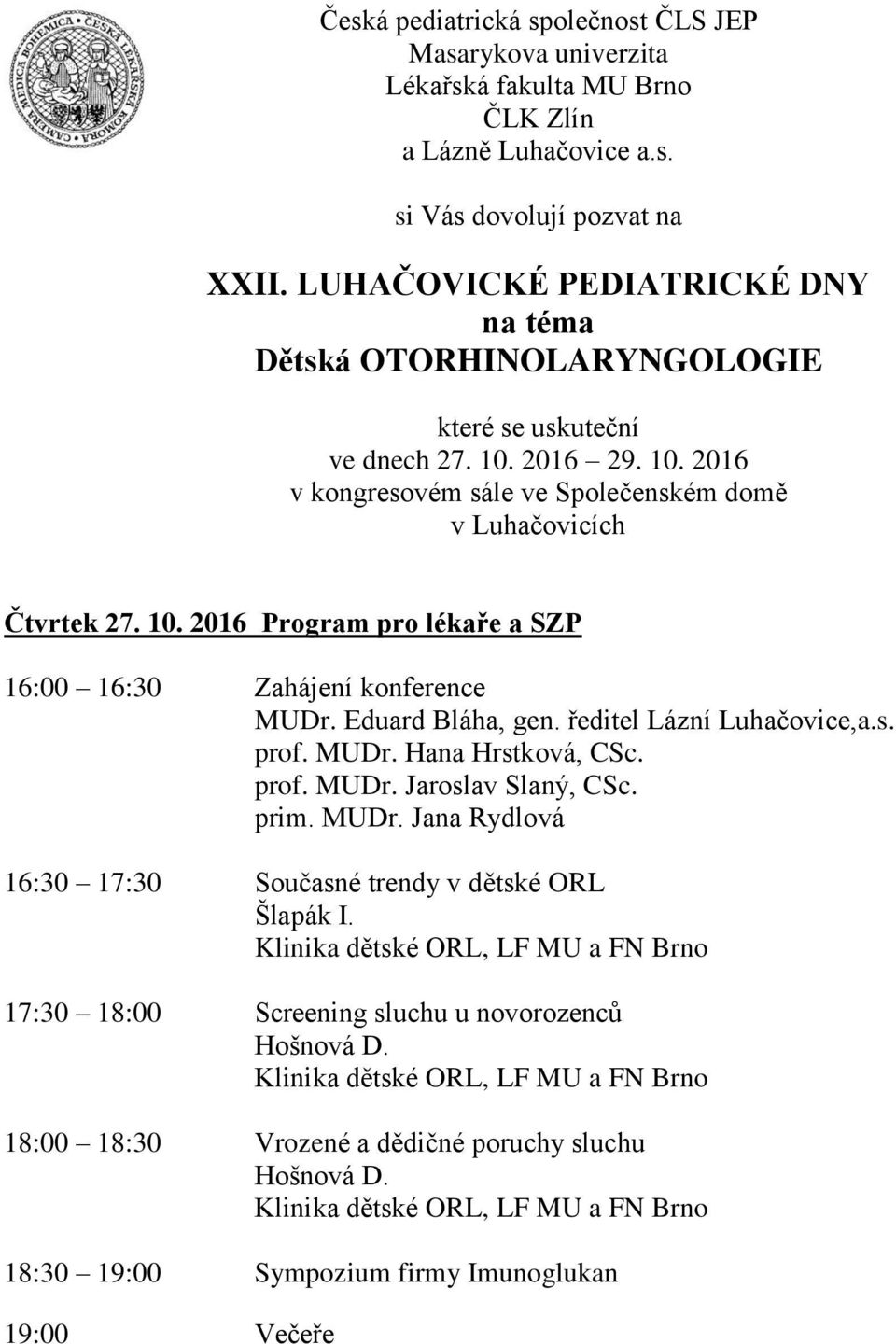 10. 2016 Program pro lékaře a SZP 16:00 16:30 Zahájení konference MUDr. Eduard Bláha, gen. ředitel Lázní Luhačovice,a.s. prof. MUDr. Hana Hrstková, CSc. prof. MUDr. Jaroslav Slaný, CSc.