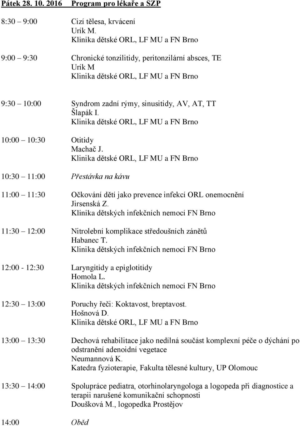 10:30 11:00 Přestávka na kávu 11:00 11:30 Očkování dětí jako prevence infekcí ORL onemocnění Jirsenská Z. 11:30 12:00 Nitrolební komplikace středoušních zánětů Habanec T.