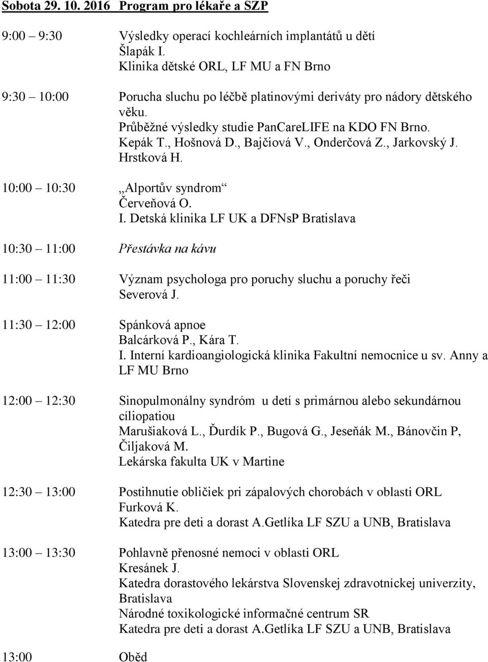 Detská klinika LF UK a DFNsP Bratislava 10:30 11:00 Přestávka na kávu 11:00 11:30 Význam psychologa pro poruchy sluchu a poruchy řeči Severová J. 11:30 12:00 Spánková apnoe Balcárková P., Kára T. I.