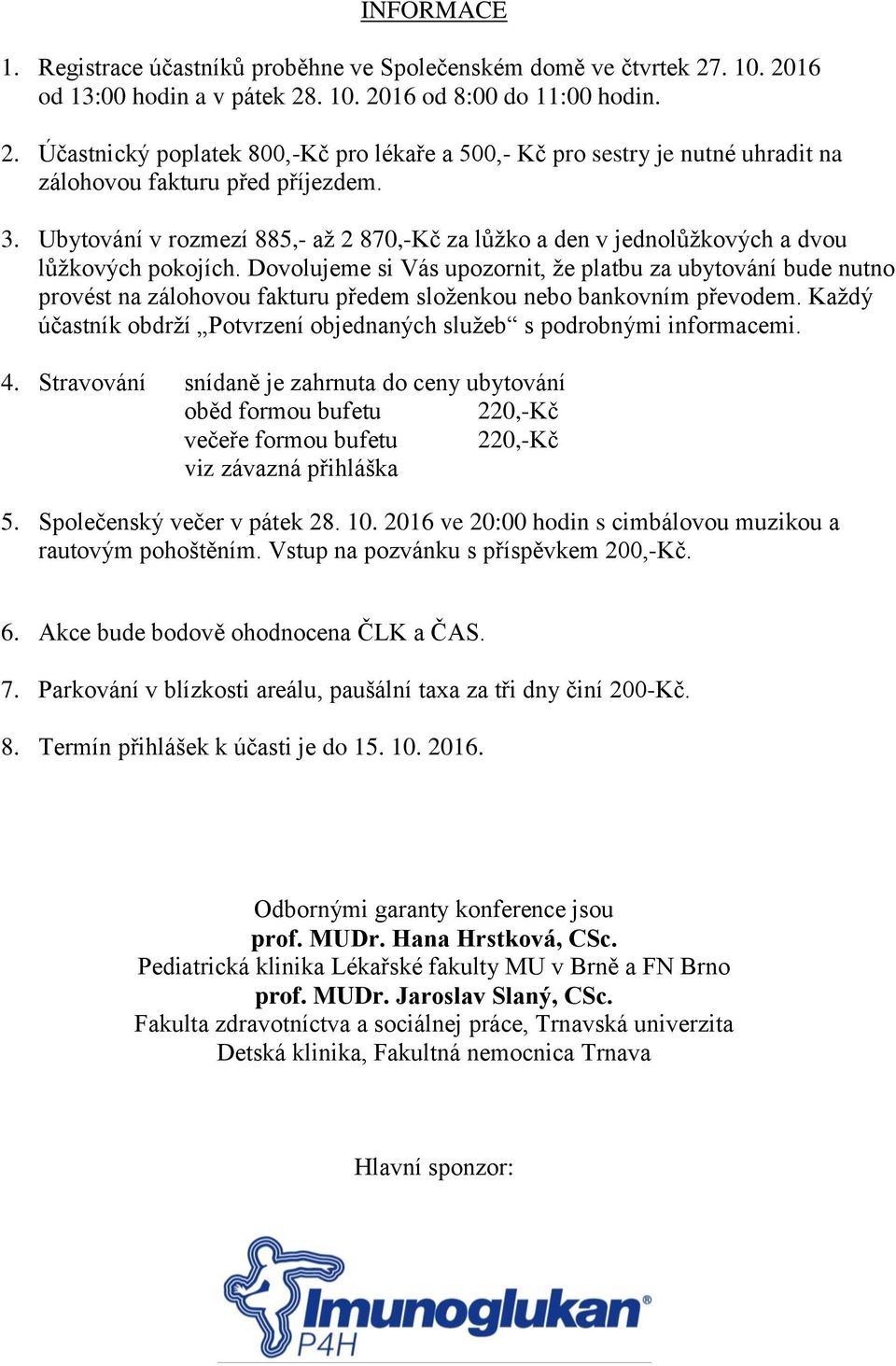 Dovolujeme si Vás upozornit, že platbu za ubytování bude nutno provést na zálohovou fakturu předem složenkou nebo bankovním převodem.