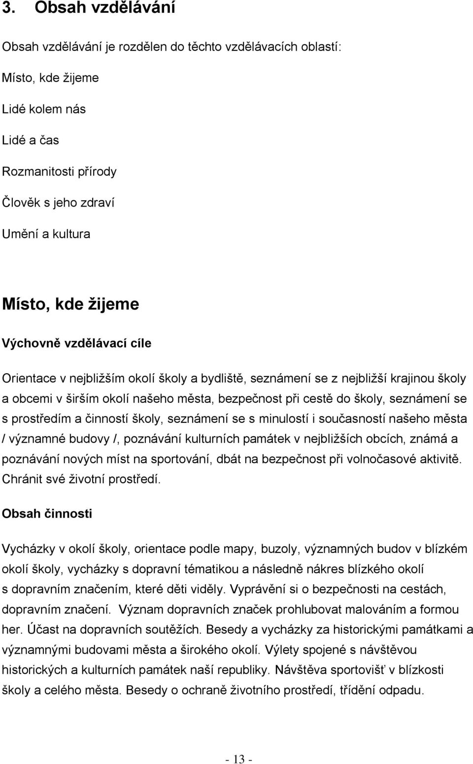 se s prostředím a činností školy, seznámení se s minulostí i současností našeho města / významné budovy /, poznávání kulturních památek v nejbližších obcích, známá a poznávání nových míst na