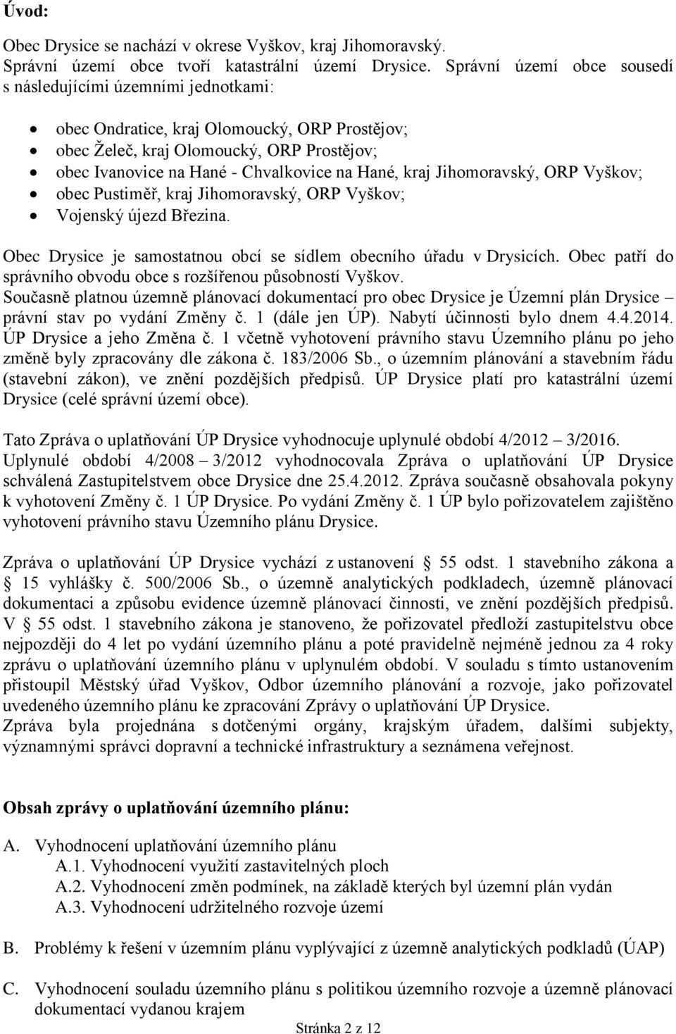 kraj Jihomoravský, ORP Vyškov; obec Pustiměř, kraj Jihomoravský, ORP Vyškov; Vojenský újezd Březina. Obec Drysice je samostatnou obcí se sídlem obecního úřadu v Drysicích.