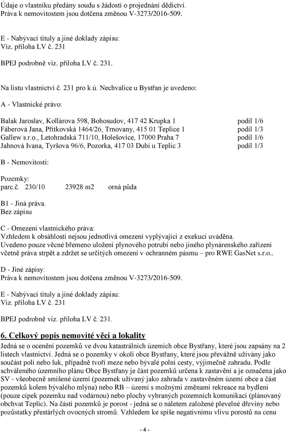 Nechvalice u Bystřan je uvedeno: A - Vlastnické právo: Balak Jaroslav, Kollárova 598, Bohosudov, 417 42 Krupka 1 podíl 1/6 Fáberová Jana, Přítkovská 1464/26, Trnovany, 415 01 Teplice 1 podíl 1/3
